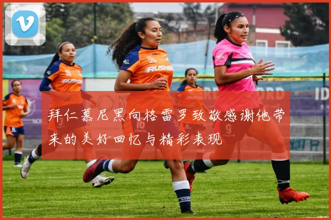 拜仁慕尼黑向格雷罗致敬感谢他带来的美好回忆与精彩表现