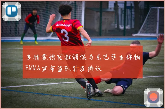多特蒙德官推调侃马竞巴萨吉祥物EMMA宣布留队引发热议