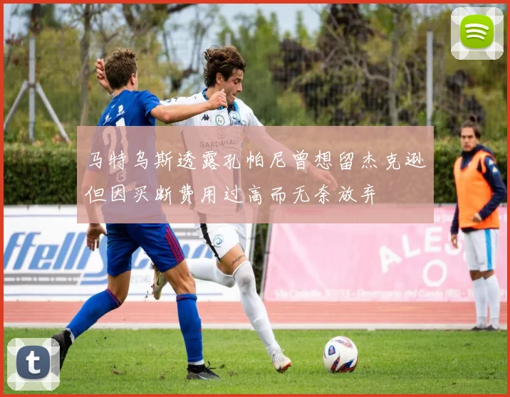 马特乌斯透露孔帕尼曾想留杰克逊但因买断费用过高而无奈放弃