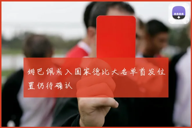 姆巴佩或入国家德比大名单首发位置仍待确认
