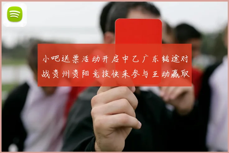 小吧送票活动开启中乙广东铭途对战贵州贵阳竞技快来参与互动赢取球票