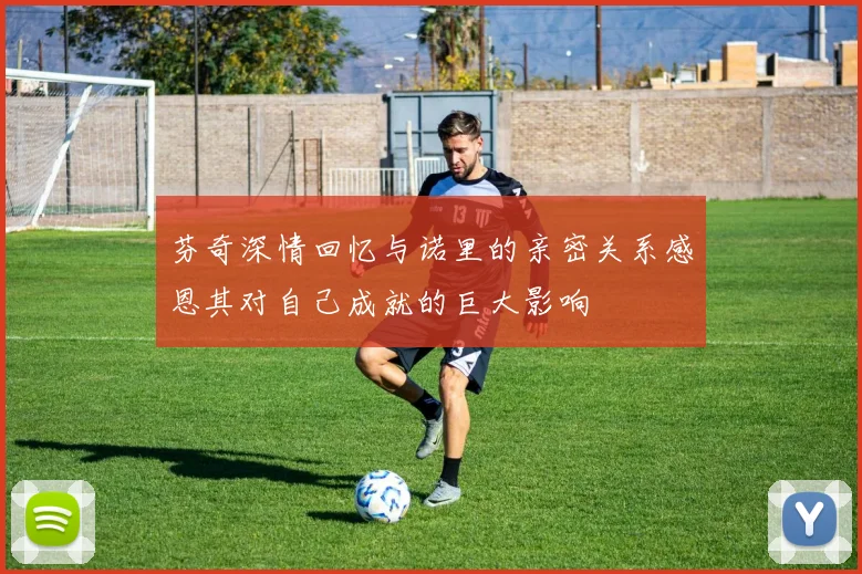 芬奇深情回忆与诺里的亲密关系感恩其对自己成就的巨大影响